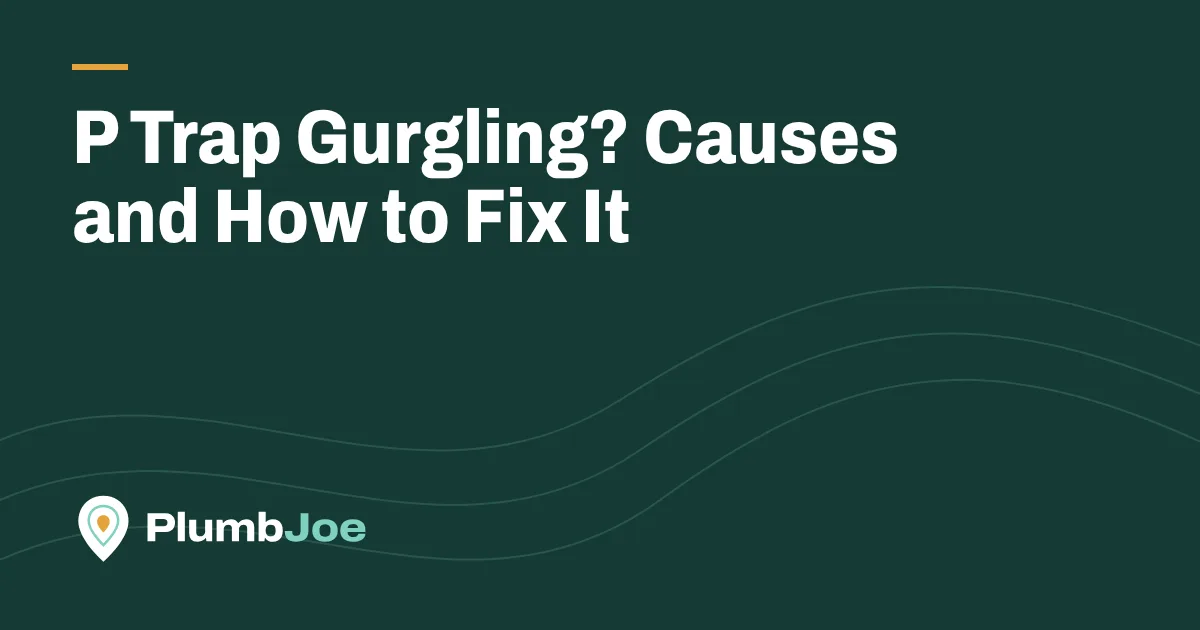 P Trap Gurgling? Causes and How to Fix It