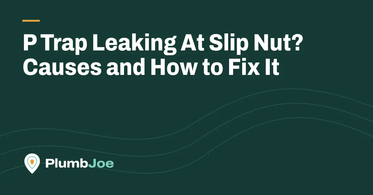 P Trap Leaking At Slip Nut? Causes and How to Fix It